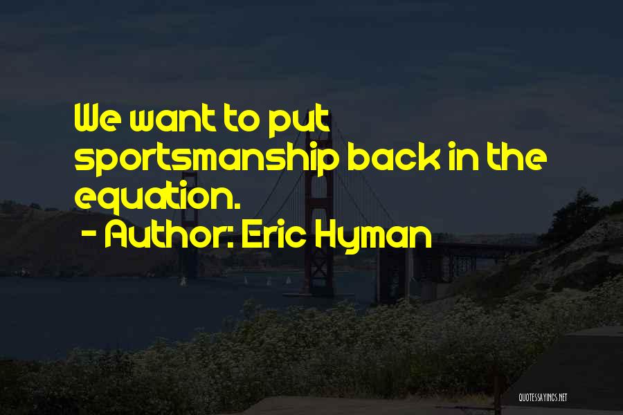 Eric Hyman Quotes: We Want To Put Sportsmanship Back In The Equation.