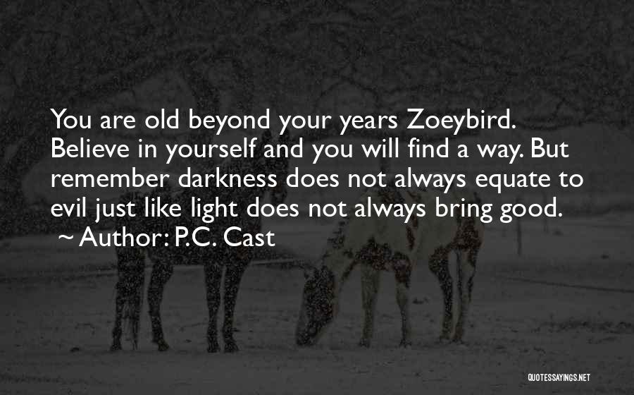 P.C. Cast Quotes: You Are Old Beyond Your Years Zoeybird. Believe In Yourself And You Will Find A Way. But Remember Darkness Does