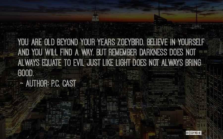 P.C. Cast Quotes: You Are Old Beyond Your Years Zoeybird. Believe In Yourself And You Will Find A Way. But Remember Darkness Does
