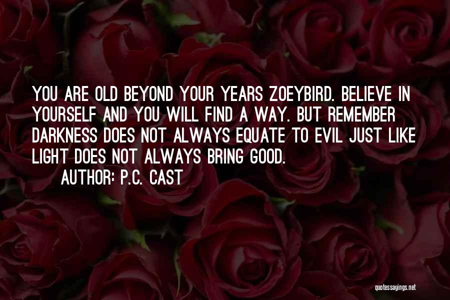 P.C. Cast Quotes: You Are Old Beyond Your Years Zoeybird. Believe In Yourself And You Will Find A Way. But Remember Darkness Does