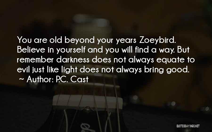 P.C. Cast Quotes: You Are Old Beyond Your Years Zoeybird. Believe In Yourself And You Will Find A Way. But Remember Darkness Does