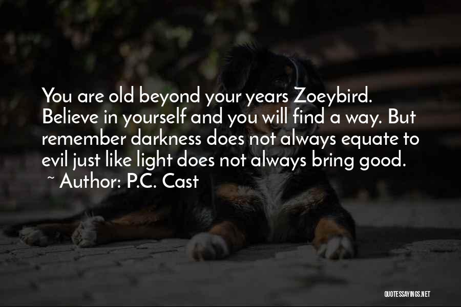 P.C. Cast Quotes: You Are Old Beyond Your Years Zoeybird. Believe In Yourself And You Will Find A Way. But Remember Darkness Does
