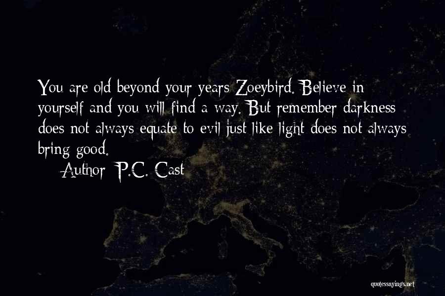 P.C. Cast Quotes: You Are Old Beyond Your Years Zoeybird. Believe In Yourself And You Will Find A Way. But Remember Darkness Does