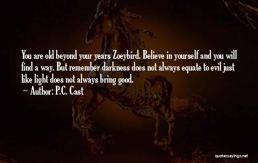 P.C. Cast Quotes: You Are Old Beyond Your Years Zoeybird. Believe In Yourself And You Will Find A Way. But Remember Darkness Does