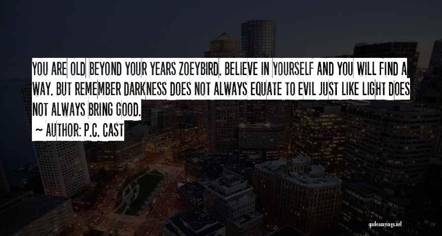 P.C. Cast Quotes: You Are Old Beyond Your Years Zoeybird. Believe In Yourself And You Will Find A Way. But Remember Darkness Does