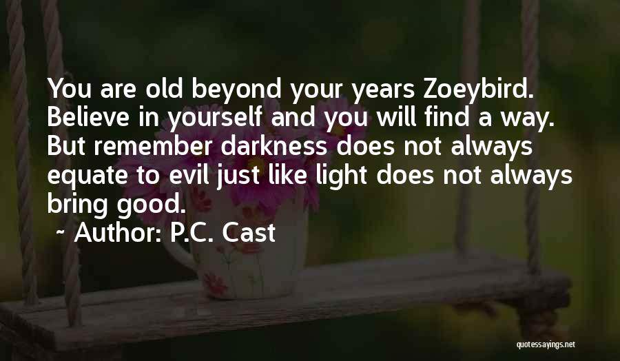 P.C. Cast Quotes: You Are Old Beyond Your Years Zoeybird. Believe In Yourself And You Will Find A Way. But Remember Darkness Does