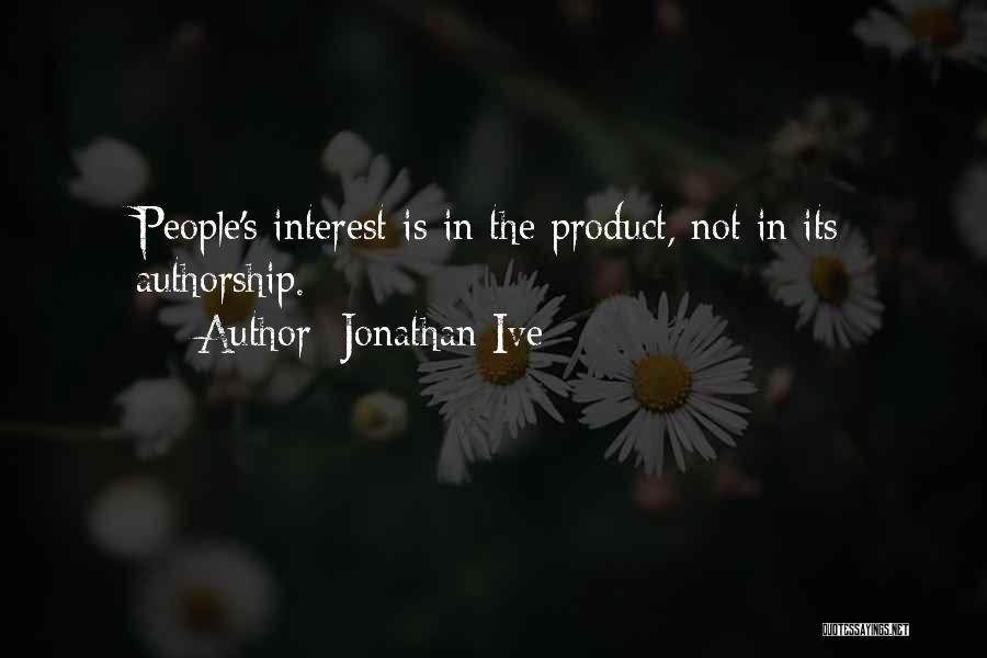 Jonathan Ive Quotes: People's Interest Is In The Product, Not In Its Authorship.