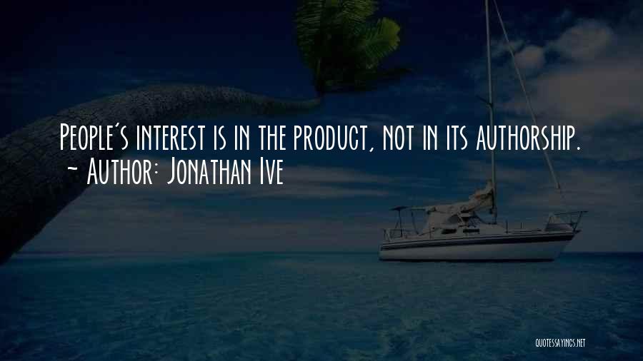 Jonathan Ive Quotes: People's Interest Is In The Product, Not In Its Authorship.