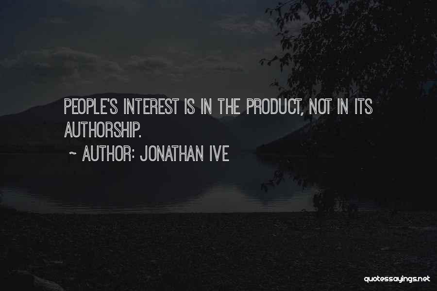 Jonathan Ive Quotes: People's Interest Is In The Product, Not In Its Authorship.
