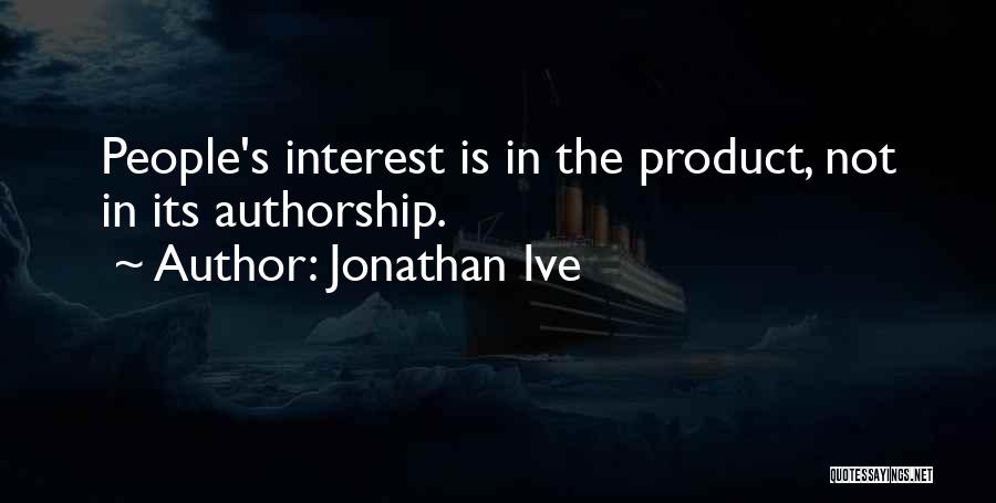 Jonathan Ive Quotes: People's Interest Is In The Product, Not In Its Authorship.