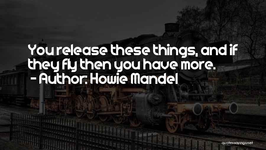 Howie Mandel Quotes: You Release These Things, And If They Fly Then You Have More.