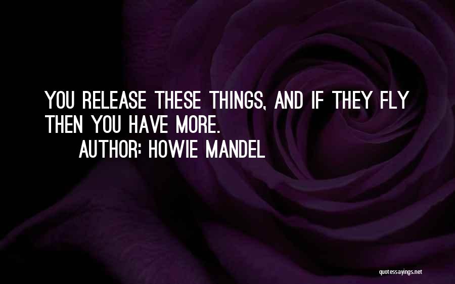 Howie Mandel Quotes: You Release These Things, And If They Fly Then You Have More.