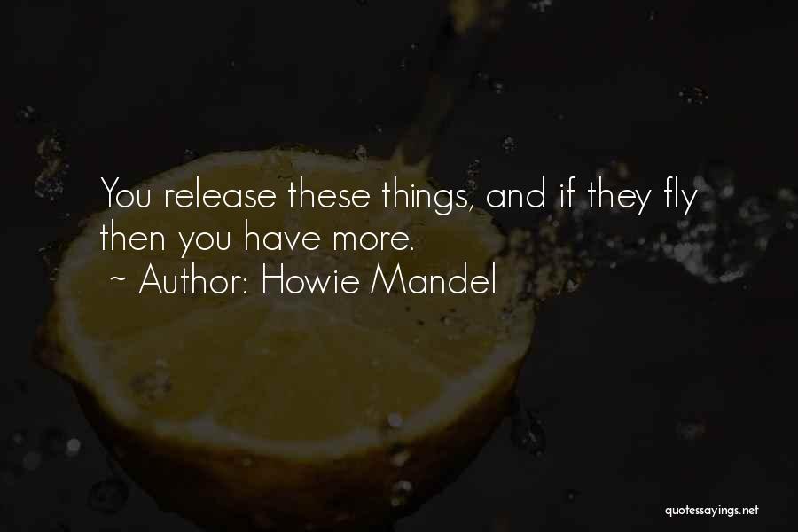 Howie Mandel Quotes: You Release These Things, And If They Fly Then You Have More.