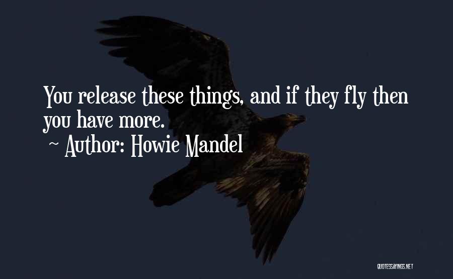 Howie Mandel Quotes: You Release These Things, And If They Fly Then You Have More.
