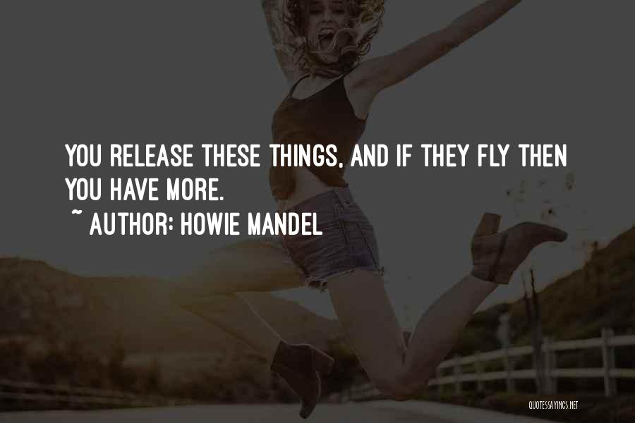 Howie Mandel Quotes: You Release These Things, And If They Fly Then You Have More.