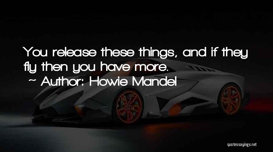 Howie Mandel Quotes: You Release These Things, And If They Fly Then You Have More.