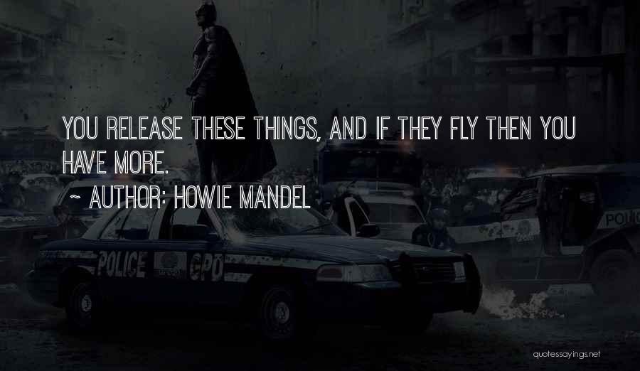 Howie Mandel Quotes: You Release These Things, And If They Fly Then You Have More.