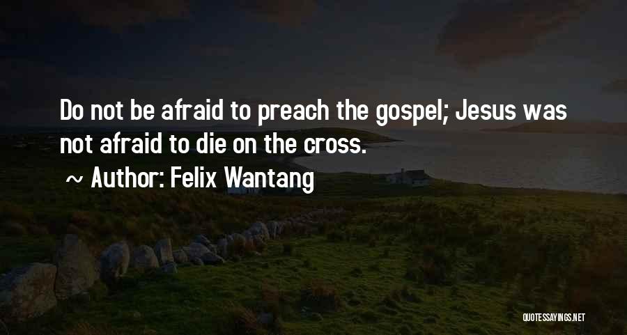 Felix Wantang Quotes: Do Not Be Afraid To Preach The Gospel; Jesus Was Not Afraid To Die On The Cross.