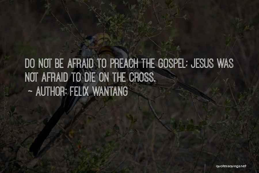 Felix Wantang Quotes: Do Not Be Afraid To Preach The Gospel; Jesus Was Not Afraid To Die On The Cross.