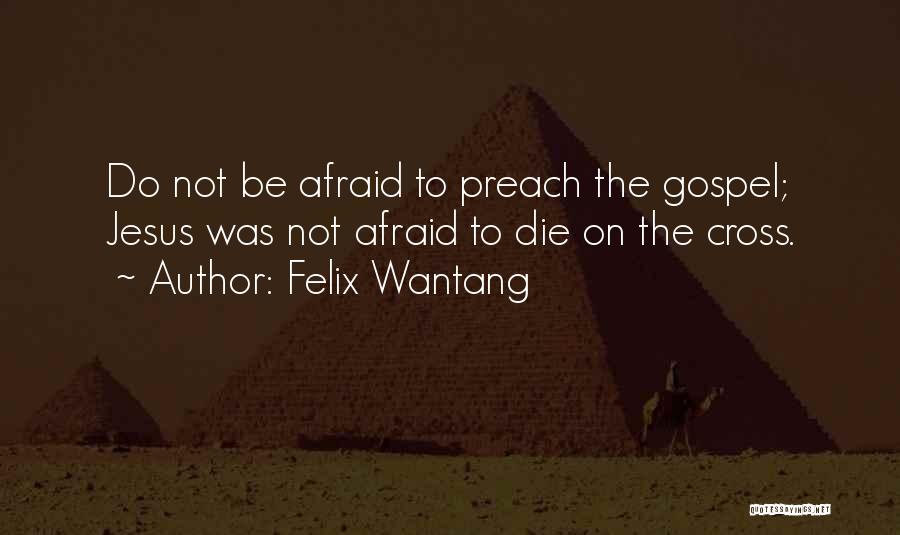 Felix Wantang Quotes: Do Not Be Afraid To Preach The Gospel; Jesus Was Not Afraid To Die On The Cross.