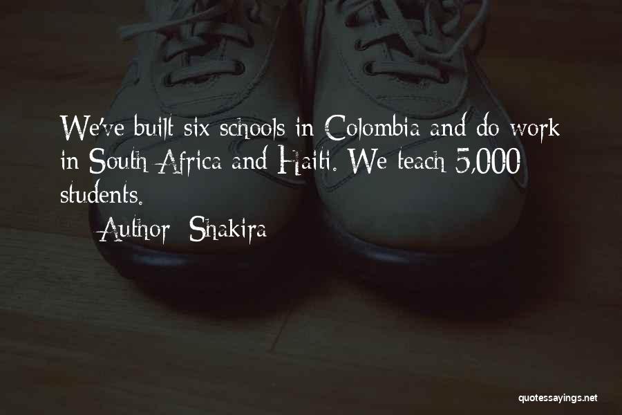 Shakira Quotes: We've Built Six Schools In Colombia And Do Work In South Africa And Haiti. We Teach 5,000 Students.