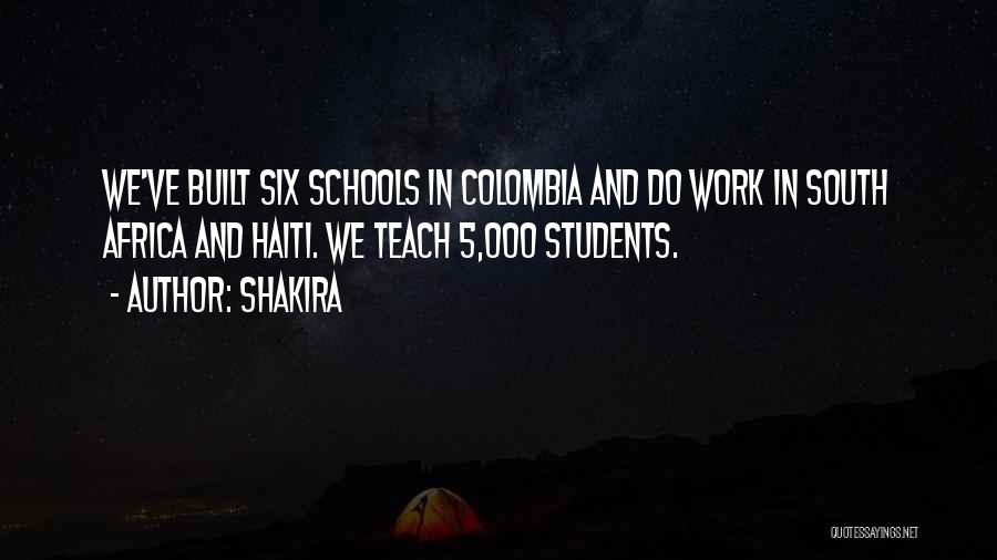 Shakira Quotes: We've Built Six Schools In Colombia And Do Work In South Africa And Haiti. We Teach 5,000 Students.