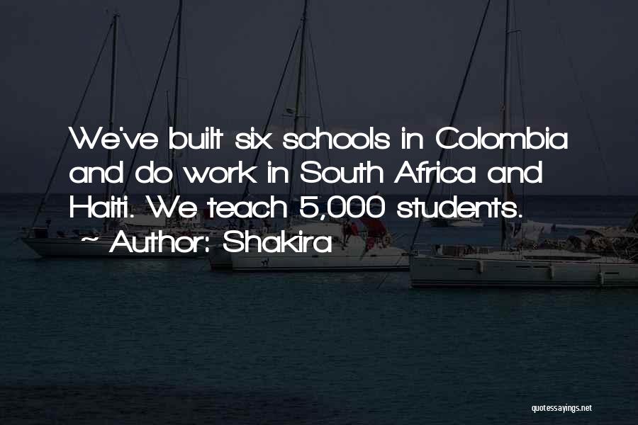 Shakira Quotes: We've Built Six Schools In Colombia And Do Work In South Africa And Haiti. We Teach 5,000 Students.