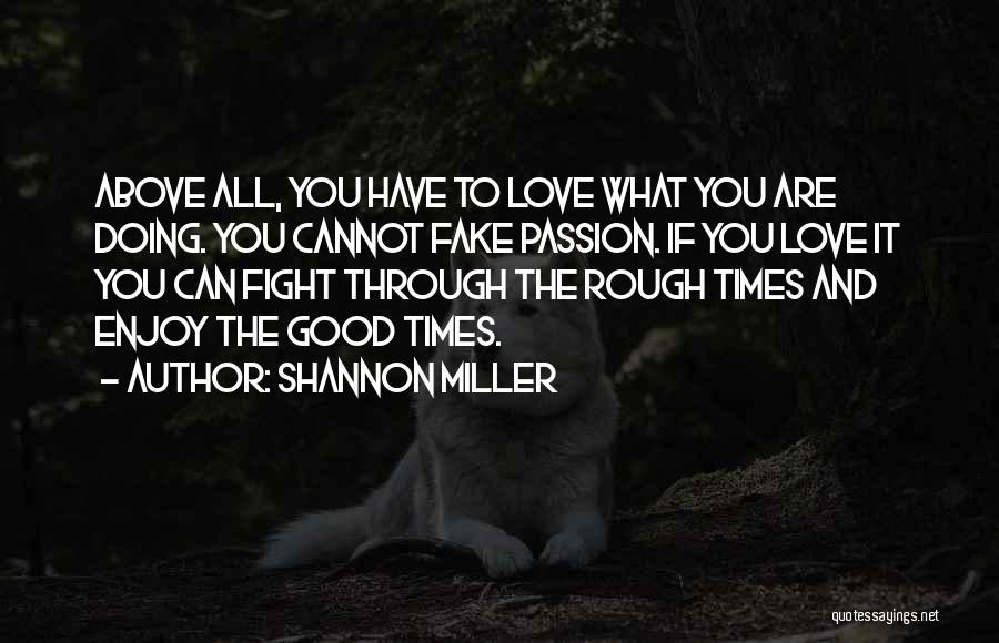 Shannon Miller Quotes: Above All, You Have To Love What You Are Doing. You Cannot Fake Passion. If You Love It You Can