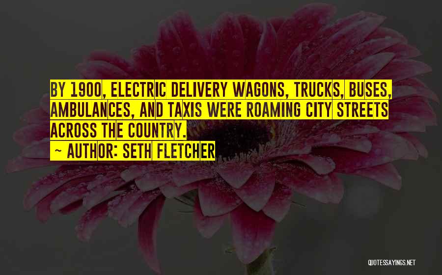 Seth Fletcher Quotes: By 1900, Electric Delivery Wagons, Trucks, Buses, Ambulances, And Taxis Were Roaming City Streets Across The Country.