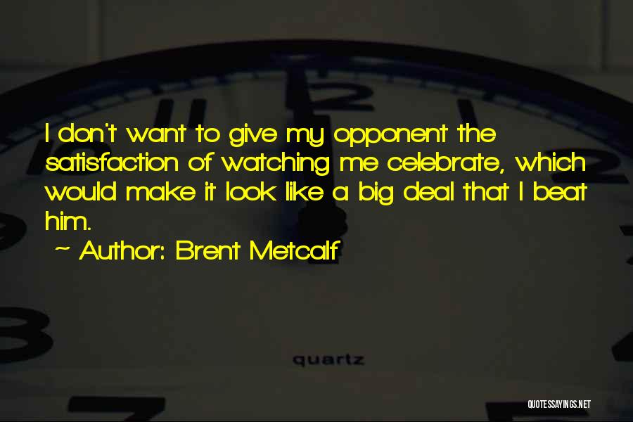 Brent Metcalf Quotes: I Don't Want To Give My Opponent The Satisfaction Of Watching Me Celebrate, Which Would Make It Look Like A