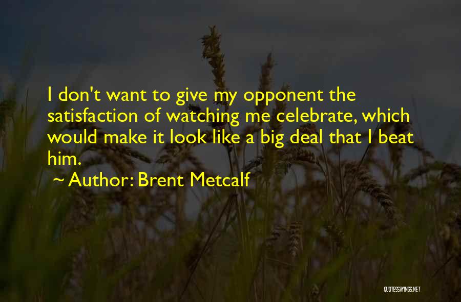 Brent Metcalf Quotes: I Don't Want To Give My Opponent The Satisfaction Of Watching Me Celebrate, Which Would Make It Look Like A