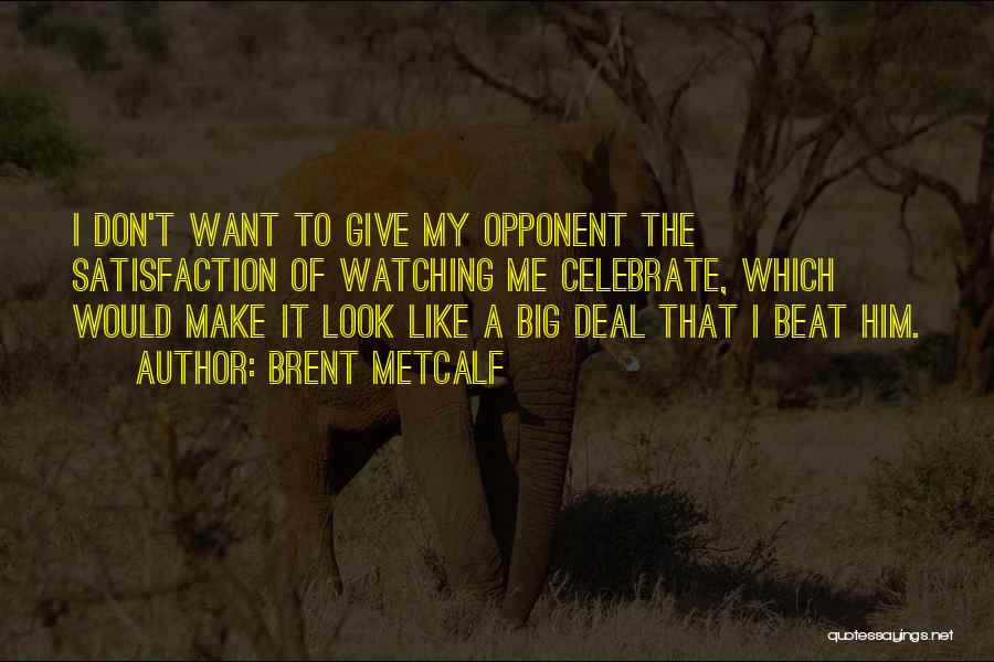 Brent Metcalf Quotes: I Don't Want To Give My Opponent The Satisfaction Of Watching Me Celebrate, Which Would Make It Look Like A