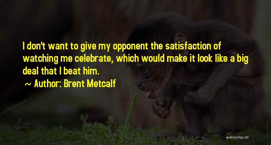 Brent Metcalf Quotes: I Don't Want To Give My Opponent The Satisfaction Of Watching Me Celebrate, Which Would Make It Look Like A