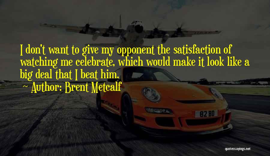 Brent Metcalf Quotes: I Don't Want To Give My Opponent The Satisfaction Of Watching Me Celebrate, Which Would Make It Look Like A