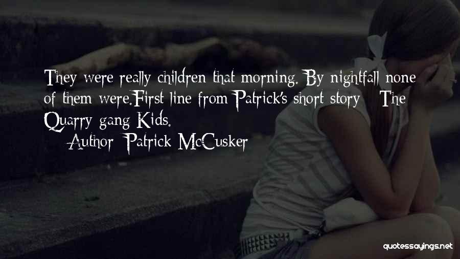 Patrick McCusker Quotes: They Were Really Children That Morning. By Nightfall None Of Them Were.first Line From Patrick's Short Story - The Quarry-gang