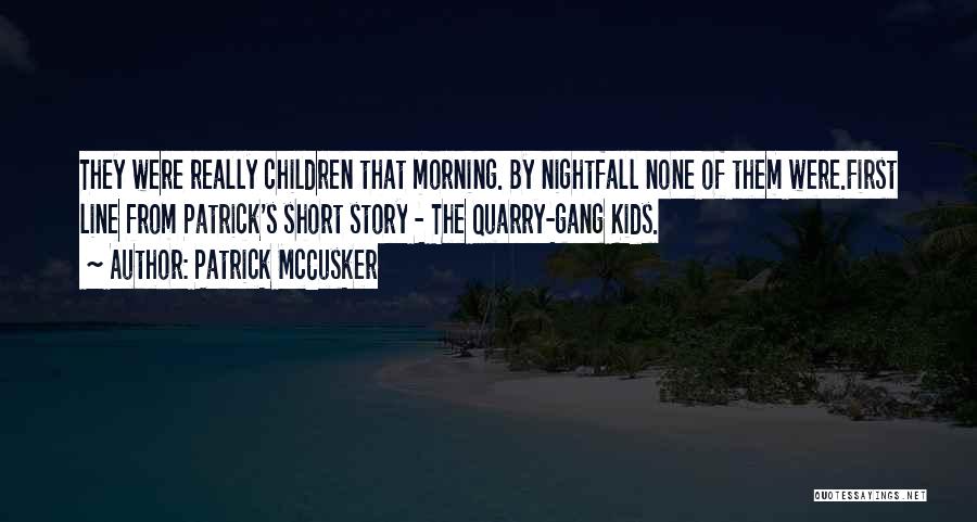 Patrick McCusker Quotes: They Were Really Children That Morning. By Nightfall None Of Them Were.first Line From Patrick's Short Story - The Quarry-gang