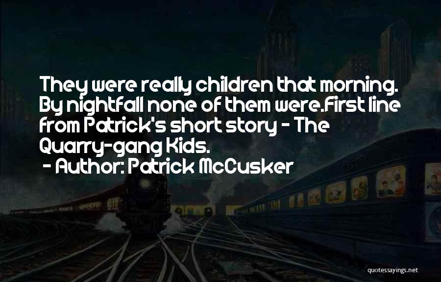 Patrick McCusker Quotes: They Were Really Children That Morning. By Nightfall None Of Them Were.first Line From Patrick's Short Story - The Quarry-gang