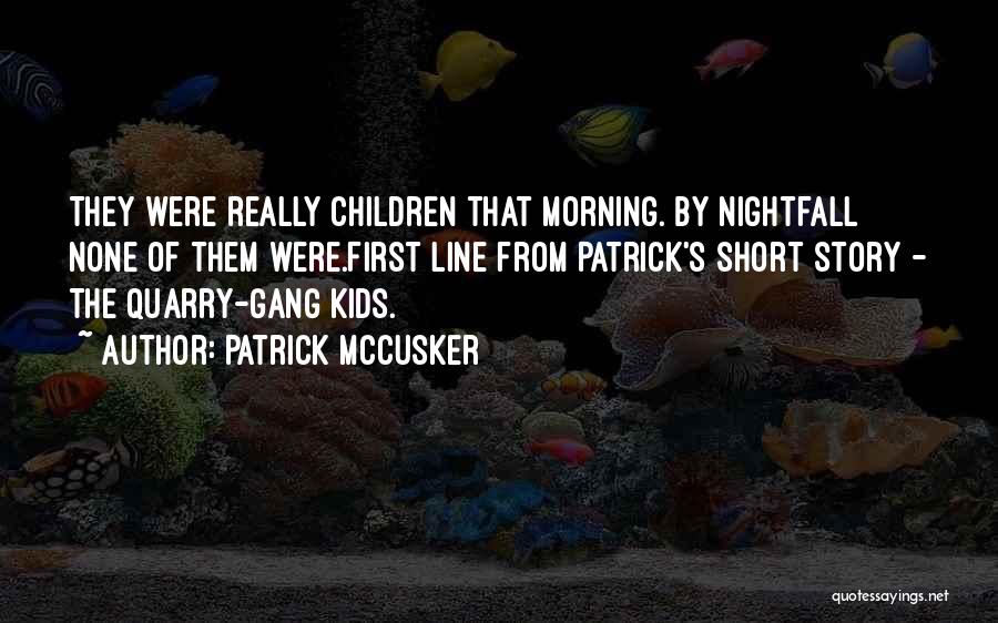 Patrick McCusker Quotes: They Were Really Children That Morning. By Nightfall None Of Them Were.first Line From Patrick's Short Story - The Quarry-gang