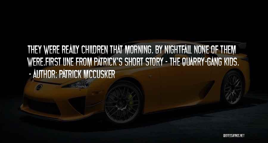 Patrick McCusker Quotes: They Were Really Children That Morning. By Nightfall None Of Them Were.first Line From Patrick's Short Story - The Quarry-gang