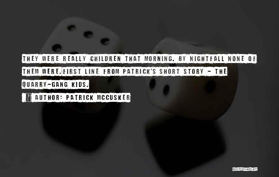 Patrick McCusker Quotes: They Were Really Children That Morning. By Nightfall None Of Them Were.first Line From Patrick's Short Story - The Quarry-gang