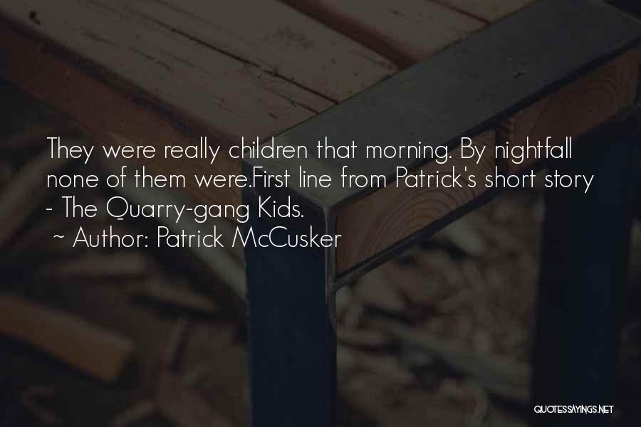 Patrick McCusker Quotes: They Were Really Children That Morning. By Nightfall None Of Them Were.first Line From Patrick's Short Story - The Quarry-gang