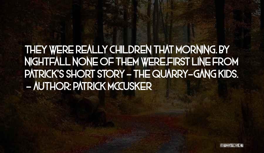 Patrick McCusker Quotes: They Were Really Children That Morning. By Nightfall None Of Them Were.first Line From Patrick's Short Story - The Quarry-gang