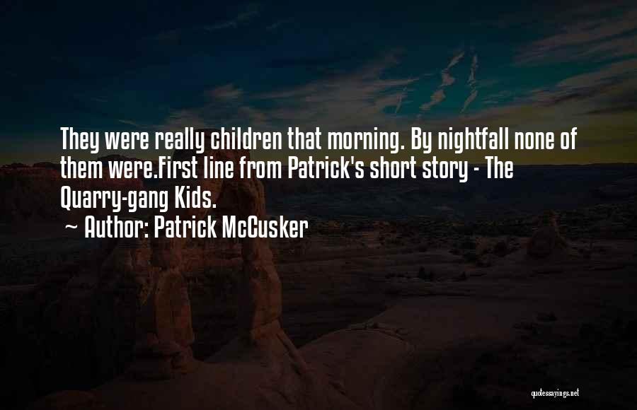 Patrick McCusker Quotes: They Were Really Children That Morning. By Nightfall None Of Them Were.first Line From Patrick's Short Story - The Quarry-gang