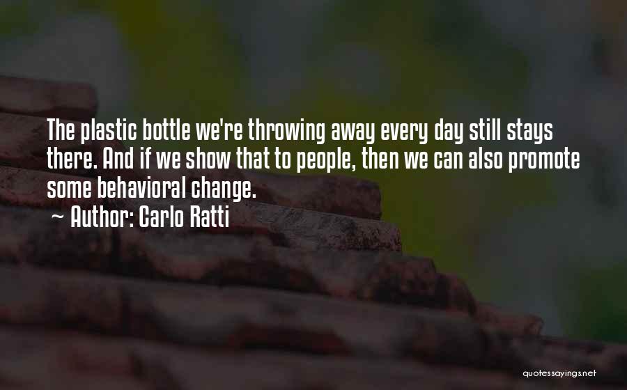 Carlo Ratti Quotes: The Plastic Bottle We're Throwing Away Every Day Still Stays There. And If We Show That To People, Then We