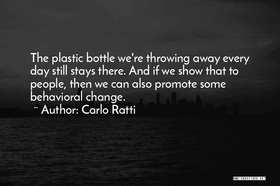 Carlo Ratti Quotes: The Plastic Bottle We're Throwing Away Every Day Still Stays There. And If We Show That To People, Then We