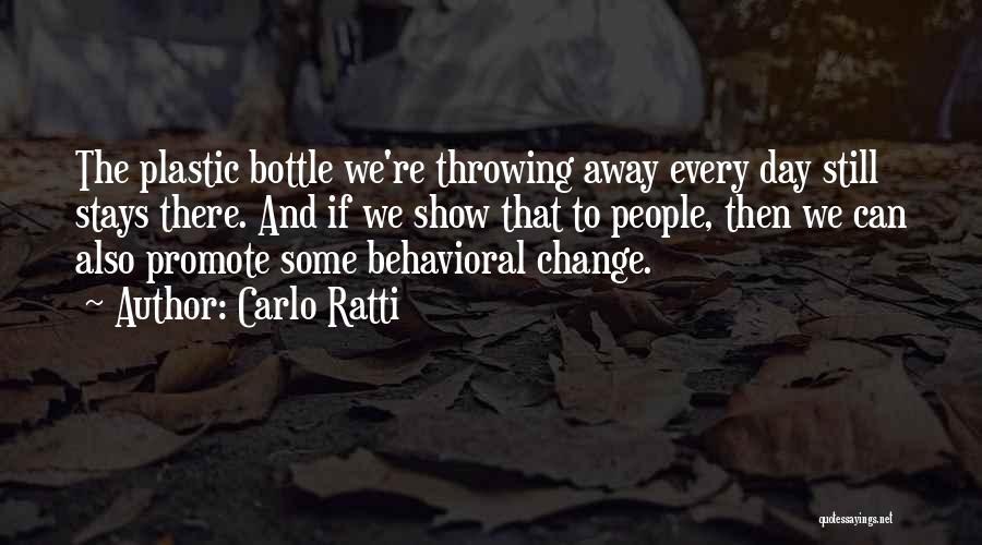 Carlo Ratti Quotes: The Plastic Bottle We're Throwing Away Every Day Still Stays There. And If We Show That To People, Then We