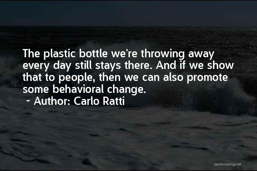 Carlo Ratti Quotes: The Plastic Bottle We're Throwing Away Every Day Still Stays There. And If We Show That To People, Then We