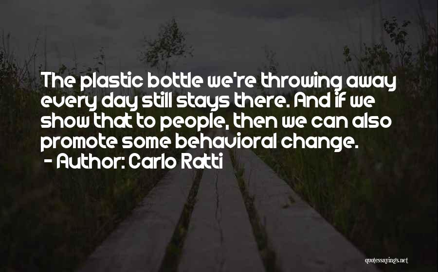 Carlo Ratti Quotes: The Plastic Bottle We're Throwing Away Every Day Still Stays There. And If We Show That To People, Then We