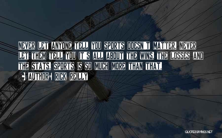 Rick Reilly Quotes: Never Let Anyone Tell You Sports Doesn't Matter. Never Let Them Tell You It's All About The Wins, The Losses