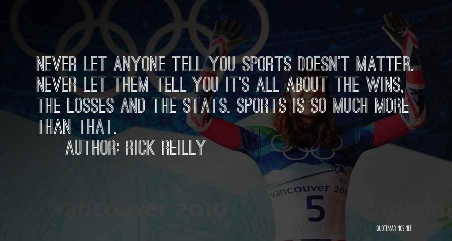 Rick Reilly Quotes: Never Let Anyone Tell You Sports Doesn't Matter. Never Let Them Tell You It's All About The Wins, The Losses